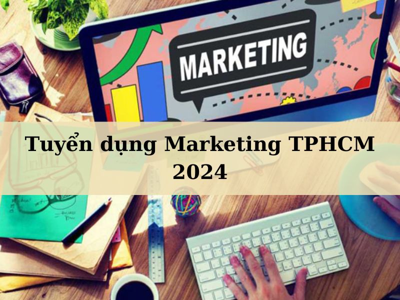 Nhu cầu tuyển dụng Marketing tại TPHCM 2024